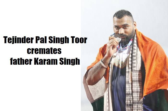 Asian Games gold-medal shot put Tejinder Pal Singh Toor father cremated