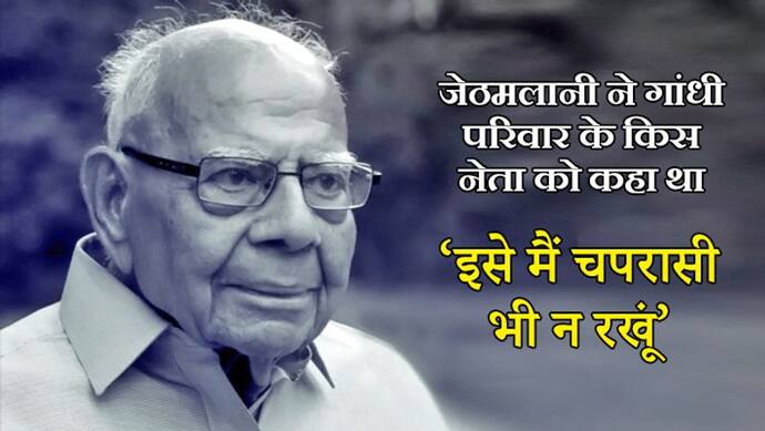 जेठमलानी ने इस नेशनल लीडर के बारे में कहा था, 'यह नाम सुनकर गुस्सा लगता है, मैं इसे क्लर्क भी न रखूं'