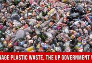 How Uttar Pradesh Government Is Dealing With Poor Management Of Plastic