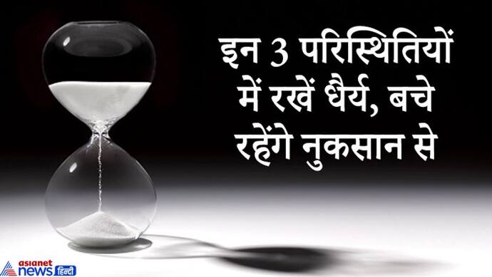 इन 3 स्थिति में मनुष्य को धैर्य से काम लेना चाहिए, नहीं तो नुकसान उठाना पड़ सकता है