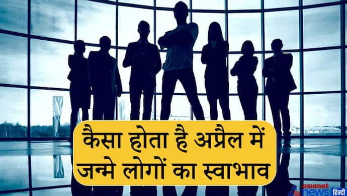 जिद्दी और जुनूनी होते हैं अप्रैल में जन्म लेने वाले लोग, जो सोचते हैं उसे पूरा करके ही मानते हैं