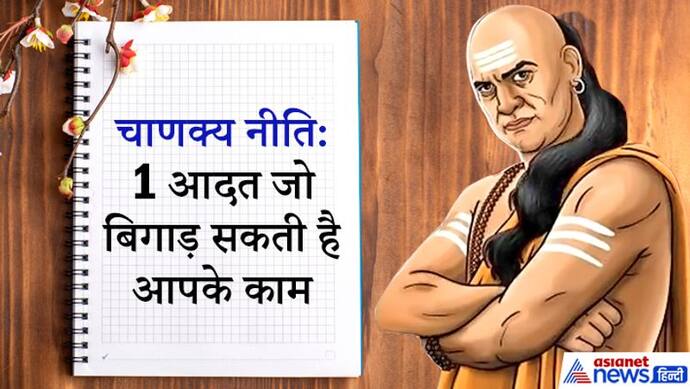 चाणक्य नीति: मनुष्य का 1 दुर्गुण बढ़ा सकता है उसकी मुश्किलें और बिगाड़ सकता है बनते काम