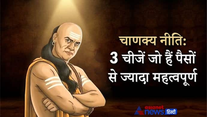 चाणक्य नीति: धन का कभी अहंकार नहीं करना चाहिए, इन 3 चीजें पैसे से भी अधिक महत्वपूर्ण हैं