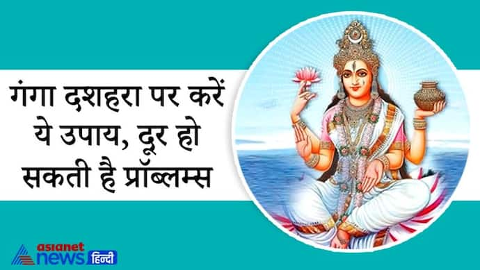 गंगा दशहरा पर बन रहे हैं कई शुभ योग, ये आसान उपाय करने से दूर हो सकती हैं आपकी परेशानियां