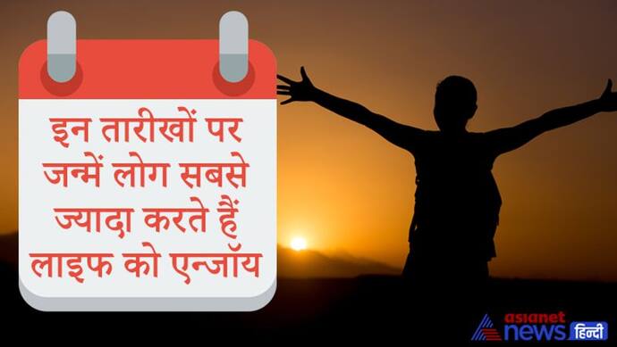 जीवन का भरपूर आनंद लेते हैं इन 3 तारीखों पर जन्में लोग, नहीं करते भविष्य की चिंता