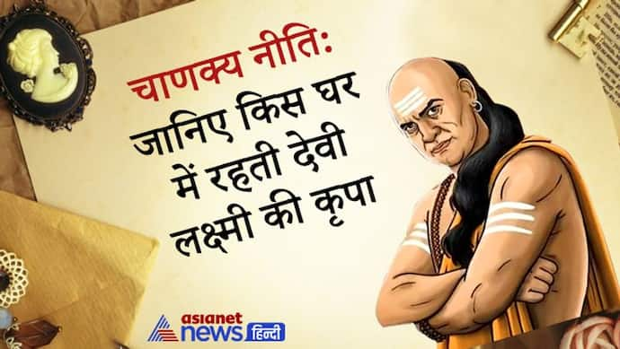 चाणक्य नीति: जिस घर में होती हैं ये 3 बातें, वहां बनी रहती हैं देवी लक्ष्मी की कृपा