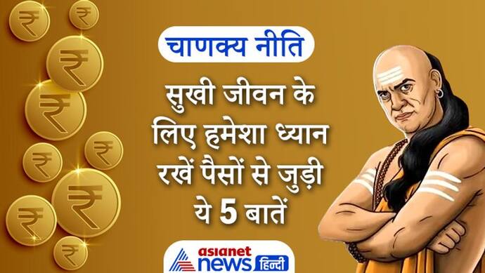 चाणक्य नीति: सुखी जीवन के लिए हमेशा ध्यान रखें पैसों से जुड़ी ये 5 बातें