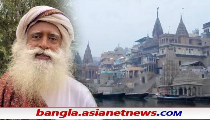 Sadhguru on revival of Kashi: কেন কাশীর পুনর্গঠন গোটা বিশ্বের জন্য গুরুত্বপূর্ণ, কী বললেন সদগুরু