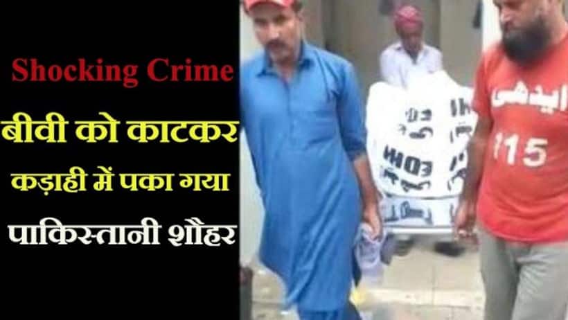 Horrible Crime: बीवी ने किसी और से फिजिकल रिलेशन से किया मना, तो पाकिस्तानी शौहर ने काटकर कड़ाही में उबाल डाला