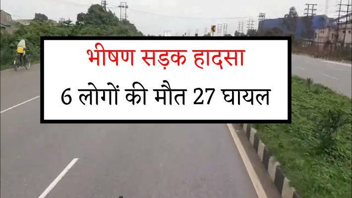 भीषण सड़क हादसा  6 लोगों की मौत 27 घायल