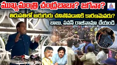 ముఖ్యమంత్రి చంద్రబాబా? జగనా? తిరుపతిలో ఆరుగురు చనిపోవడానికి కారణమెవరు? బాబు, పవన్ రాజీనామా చేయండి