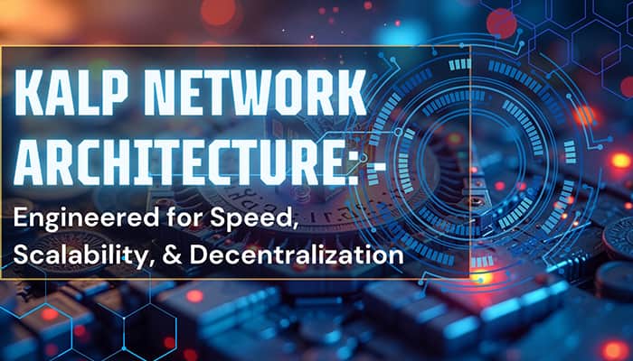 KALP Network Architecture: Engineered for Speed, Scalability, and Decentralization 