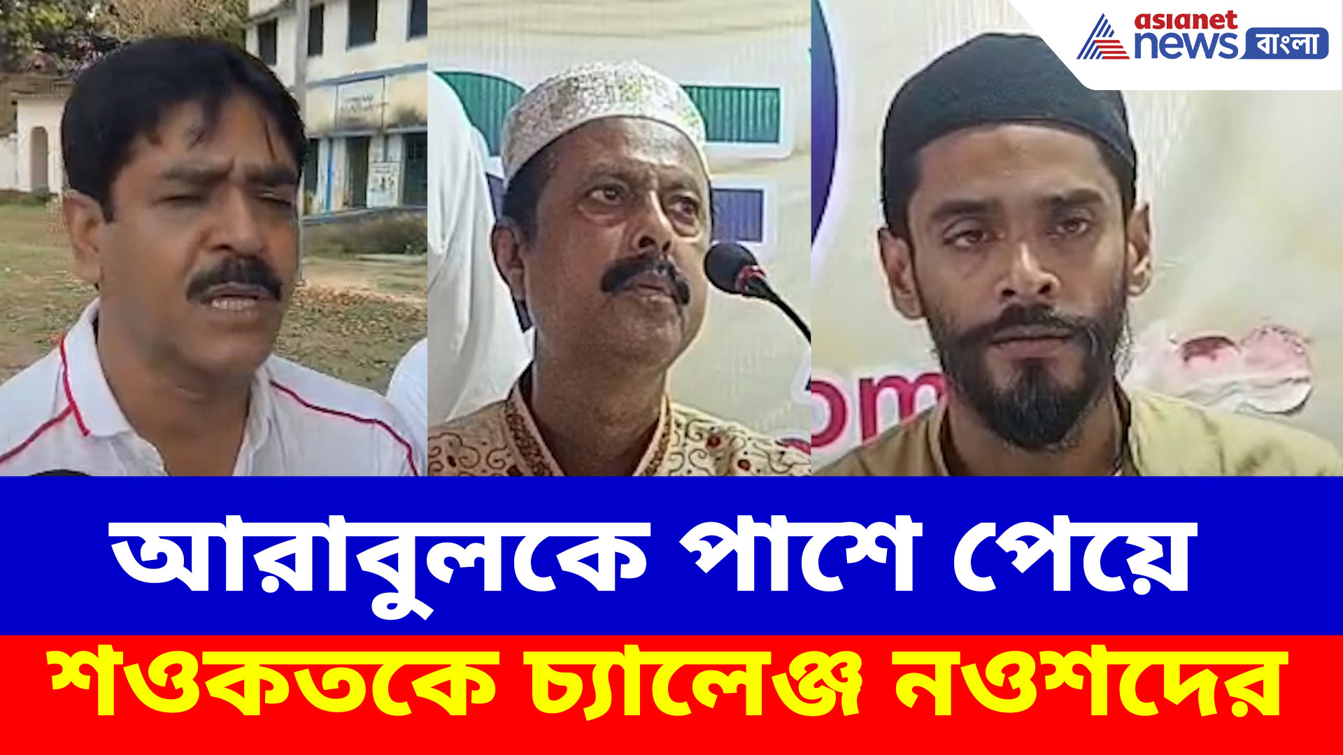 আরাবুলকে পাশে পেয়ে আত্মবিশ্বাসী নওশাদের চ্য়ালেঞ্জ শওকতকে, সিদ্দিকিকে পাল্টা মোল্লার