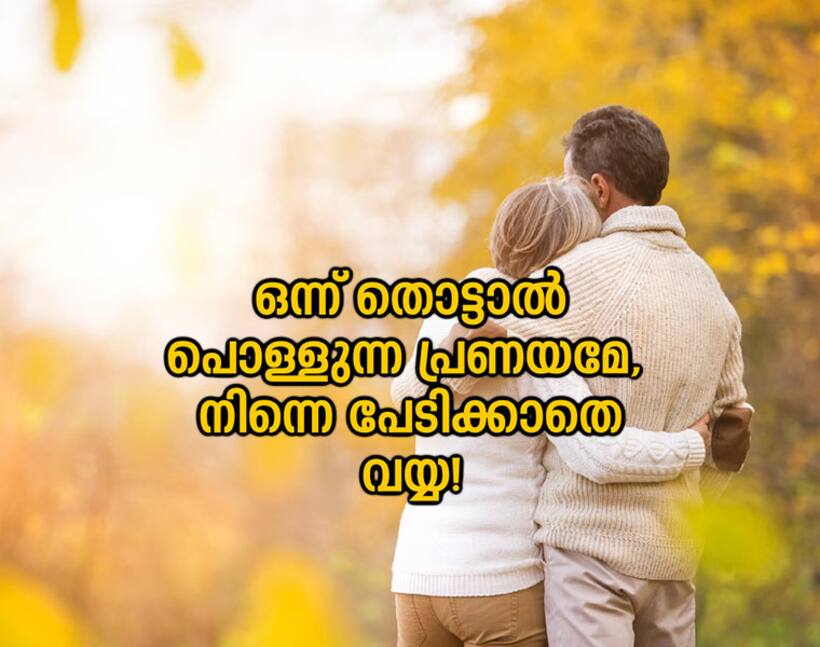 ഒന്ന് തൊട്ടാല്‍ പൊള്ളുന്ന പ്രണയമേ,   നിന്നെ പേടിക്കാതെ വയ്യ!