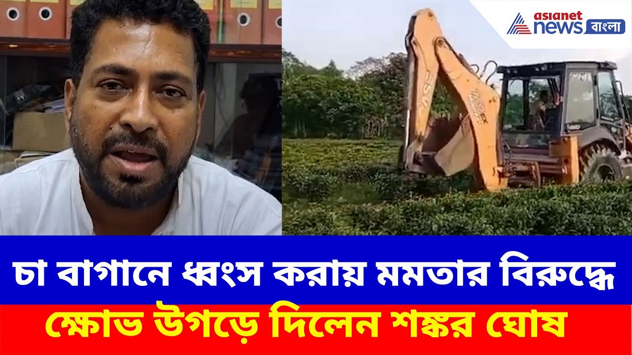 জেসিবি চালিয়ে চা বাগানে ধ্বংস তুফানগঞ্জে, মমতার বিরুদ্ধে ক্ষোভ উগড়ে দিলেন Shankar Ghosh