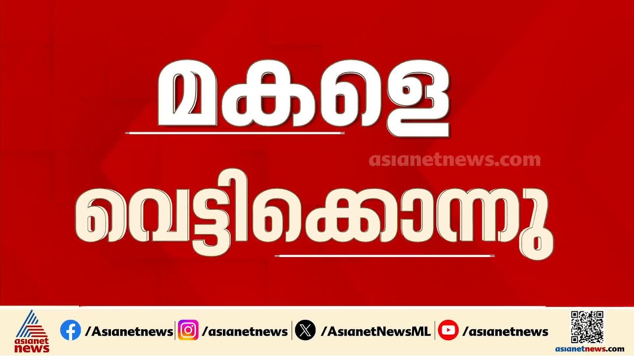 കൊടും ക്രൂരത! സ്വത്ത് തർക്കത്തെ തുടർന്ന് അച്ഛൻ മകളെ വെട്ടിക്കൊന്നു |Kasaragod