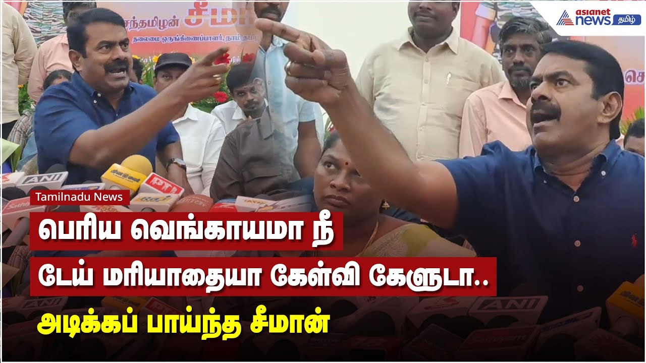பெரிய வெங்காயமா நீ.. டேய் மரியாதையா கேள்வி கேளுடா - அடிக்கப் பாய்ந்த சீமான்