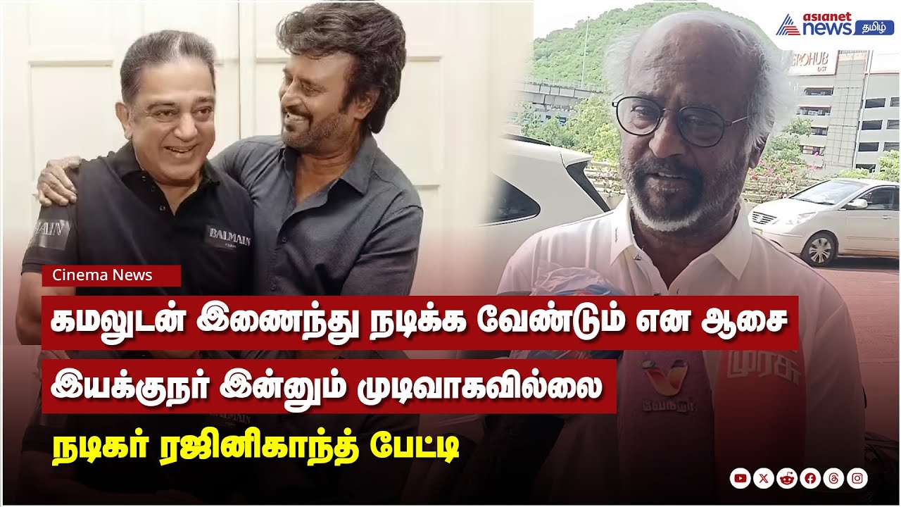 கமலுடன் இணைந்து நடிக்க வேண்டும் என ஆசை இயக்குநர் இன்னும் முடிவாகவில்லை - நடிகர் ரஜினிகாந்த் பேட்டி