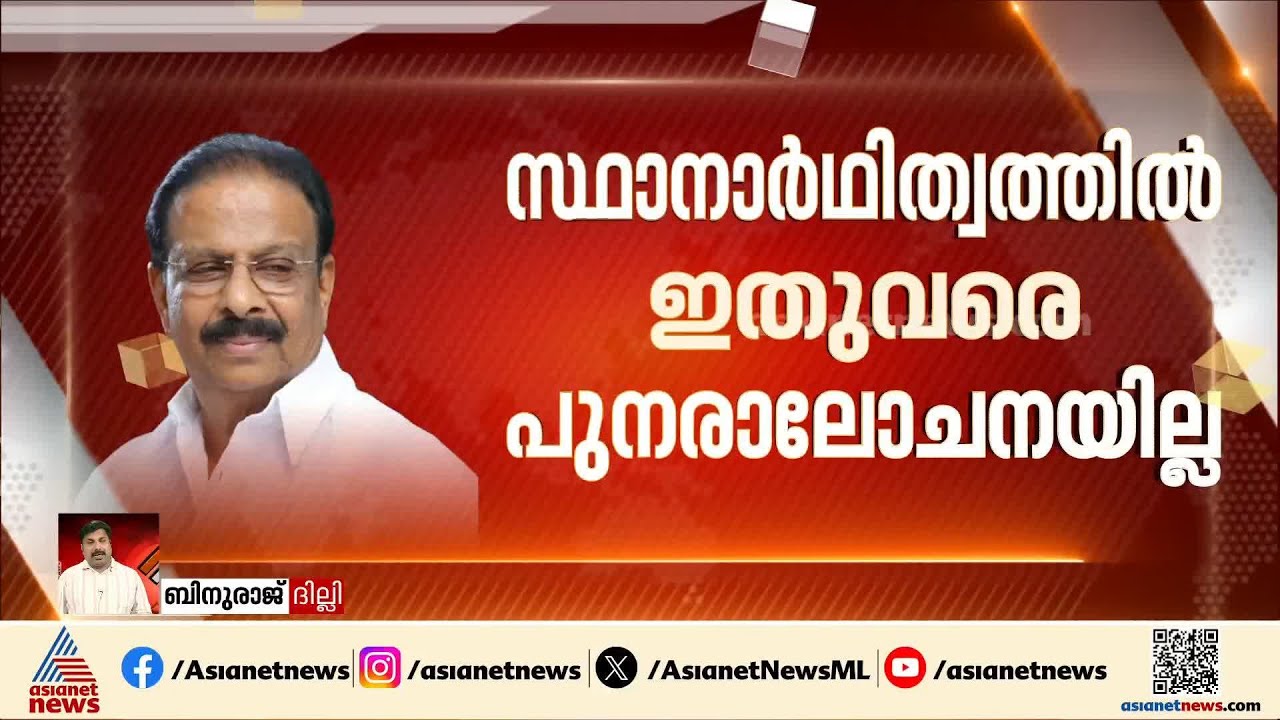 കെ.സുധാകരൻ്റെ സ്ഥാനാർഥിത്വത്തിൽ ഇതുവരെ പുനരാലോചനയില്ല; പട്ടികയിലുള്ളത് മോഹനൻ്റെ പേര്