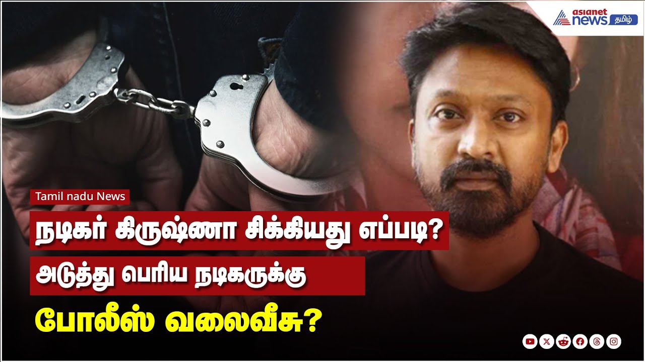 நடிகர் கிருஷ்ணா சிக்கியது எப்படி? அடுத்து பெரிய நடிகருக்கு போலீஸ் வலைவீசு?