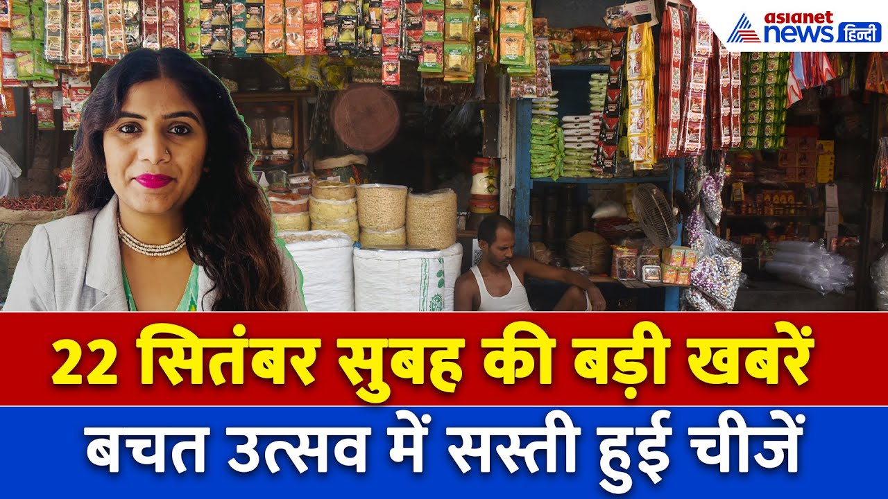 22 सितंबर सुबह की बड़ी खबरें: रोजमर्रा की चीजें हुई सस्ती, शुरू हुआ बचत उत्सव