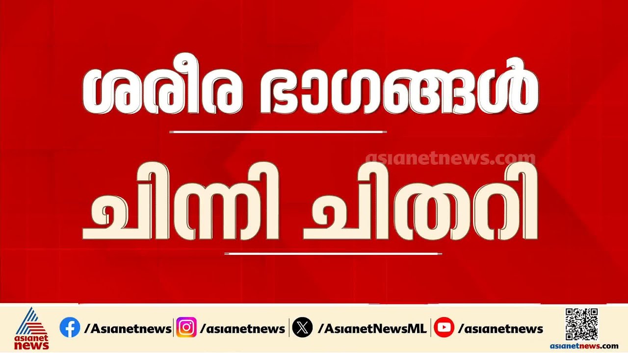 'ചിന്നി ചിതറിയ നിലയിലായിരുന്നു ശരീര ഭാഗങ്ങൾ കിട്ടിയത്,10 ശരീരം ലഭിച്ചു, 9 എണ്ണം തിരിച്ചറിഞ്ഞു'