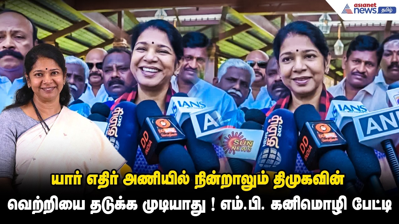 யார் எதிர் அணியில் நின்றாலும் திமுகவின் வெற்றியை தடுக்க முடியாது ! எம்.பி. கனிமொழி பேட்டி