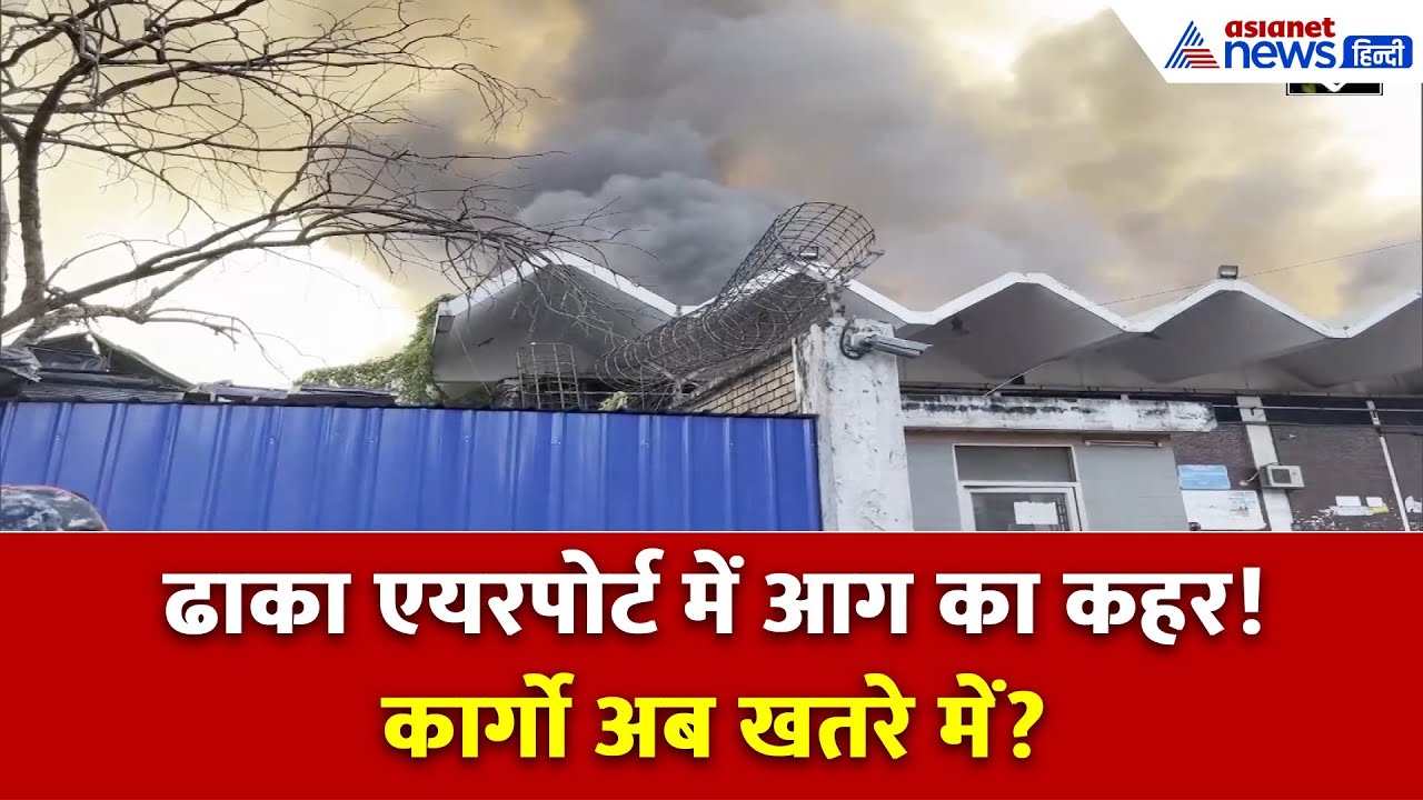 ढाका एयरपोर्ट में आग का कहर! क्या बच पाएगा कार्गो?
