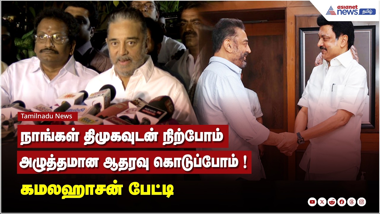 நாங்கள் திமுகவுடன் நிற்போம் ...அழுத்தமான ஆதரவு கொடுப்போம் ! கமலஹாசன் பேட்டி
