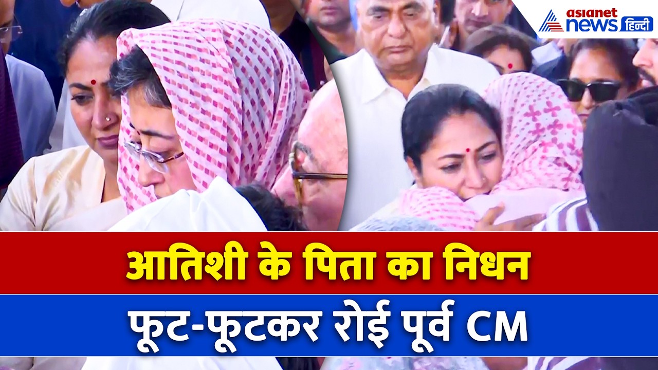 दिल्ली की पूर्व CM Atishi के पिता का निधन, अंतिम विदाई में हर आंख हुई नम