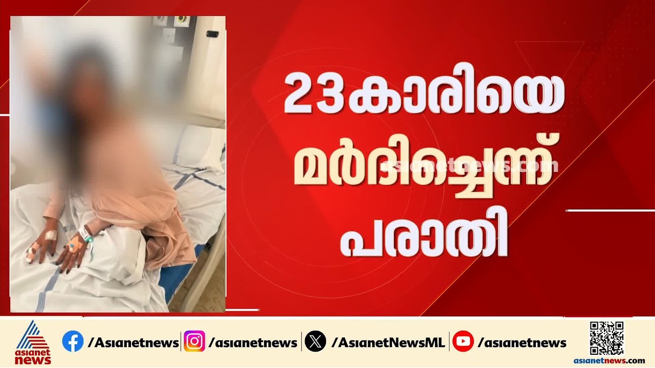 23കാരിയെ മുൻ ആൺസുഹൃത്തും ബന്ധുക്കളും ചേർന്ന് മർദിച്ചതായി പരാതി | Kannur