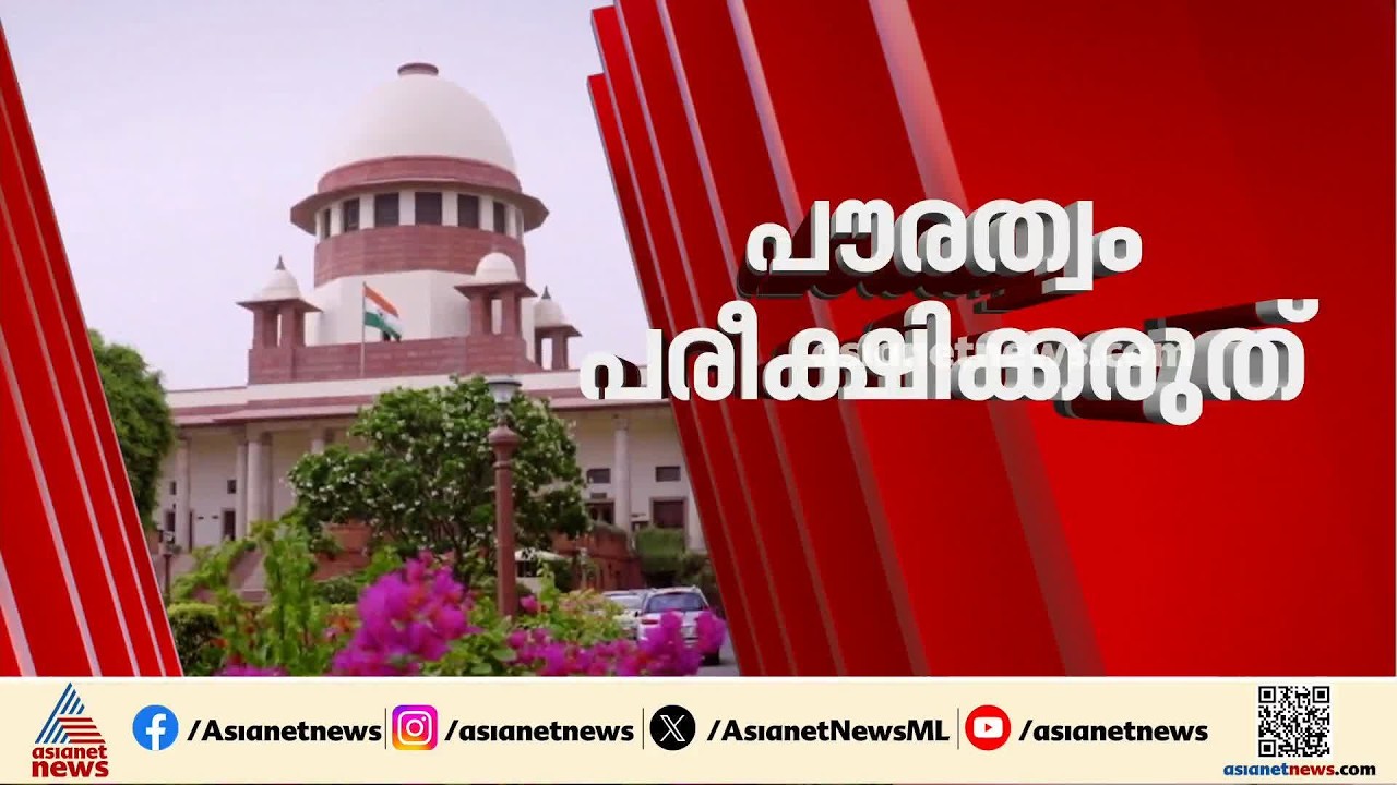 പൗരത്വം നിര്‍ണയിക്കുന്ന നടപടികള്‍ നീതിപൂര്‍വ്വം ആയിരിക്കണമെന്ന് സുപ്രീംകോടതി | Citizenship