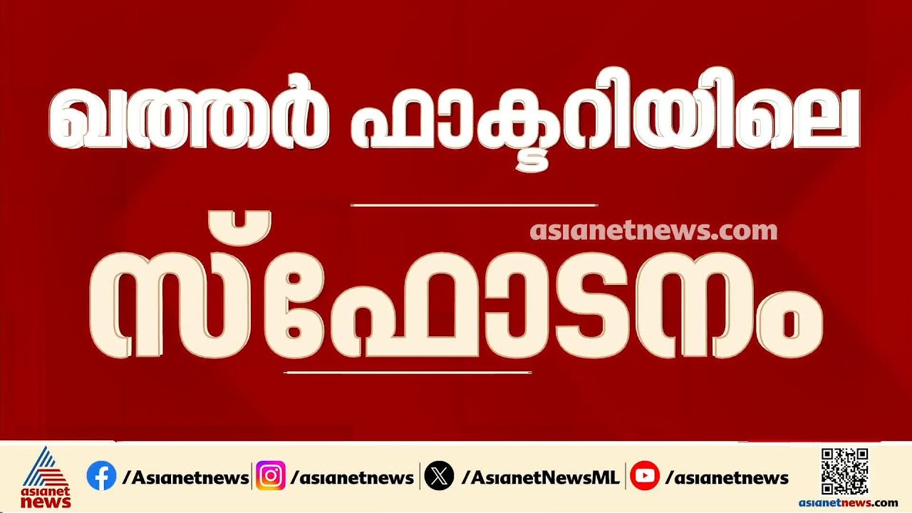 ഖത്തര്‍ ഫാക്ടറിയിലെ ഉഗ്ര സ്ഫോടനം; പരിക്കേറ്റവര്‍ 54 ആയി, കാണാതായ 18 പേരുടെ സ്ഥിതിയിൽ ആശങ്ക