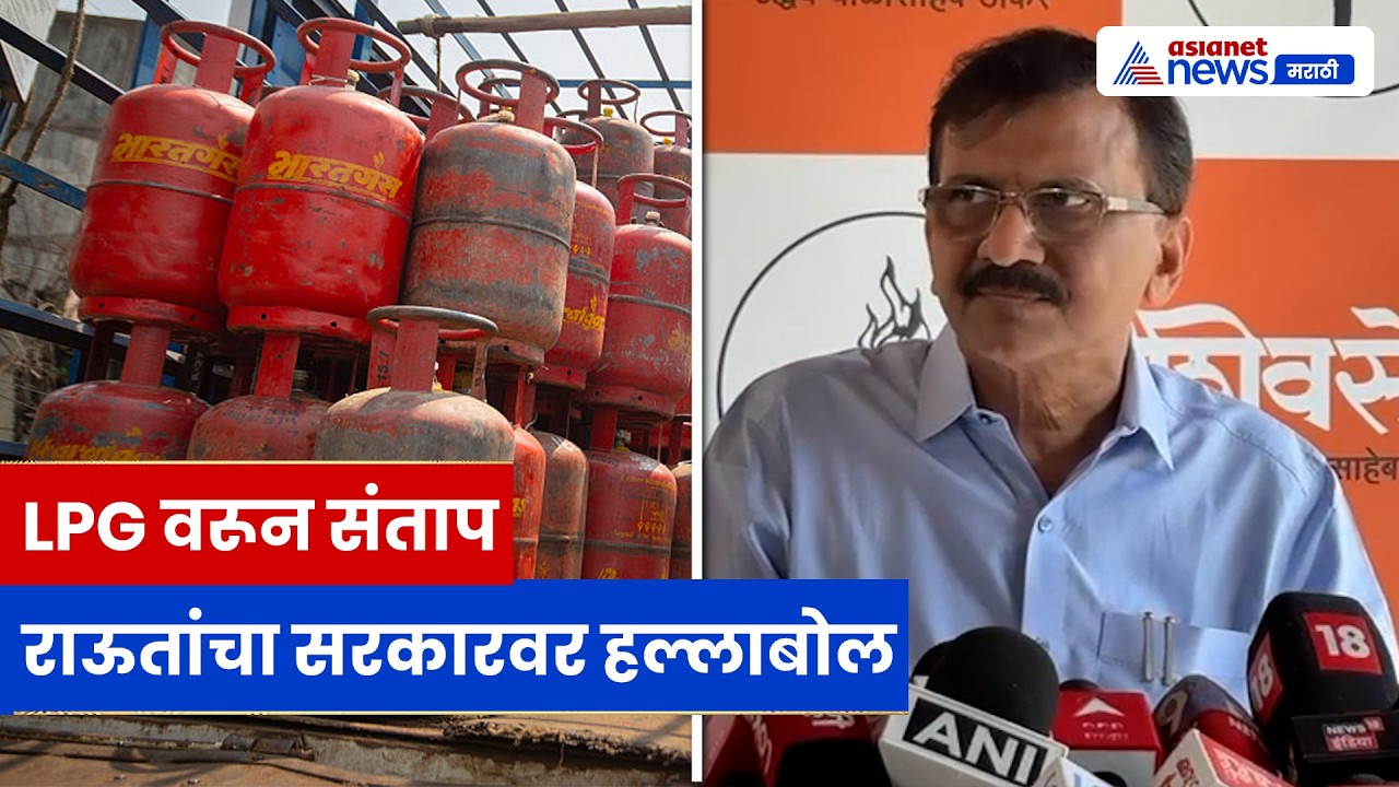 Sanjay Raut यांचा सरकारवर हल्ला: LPG दरवाढ, शॉर्टेज आणि राजकारणावर घणाघात