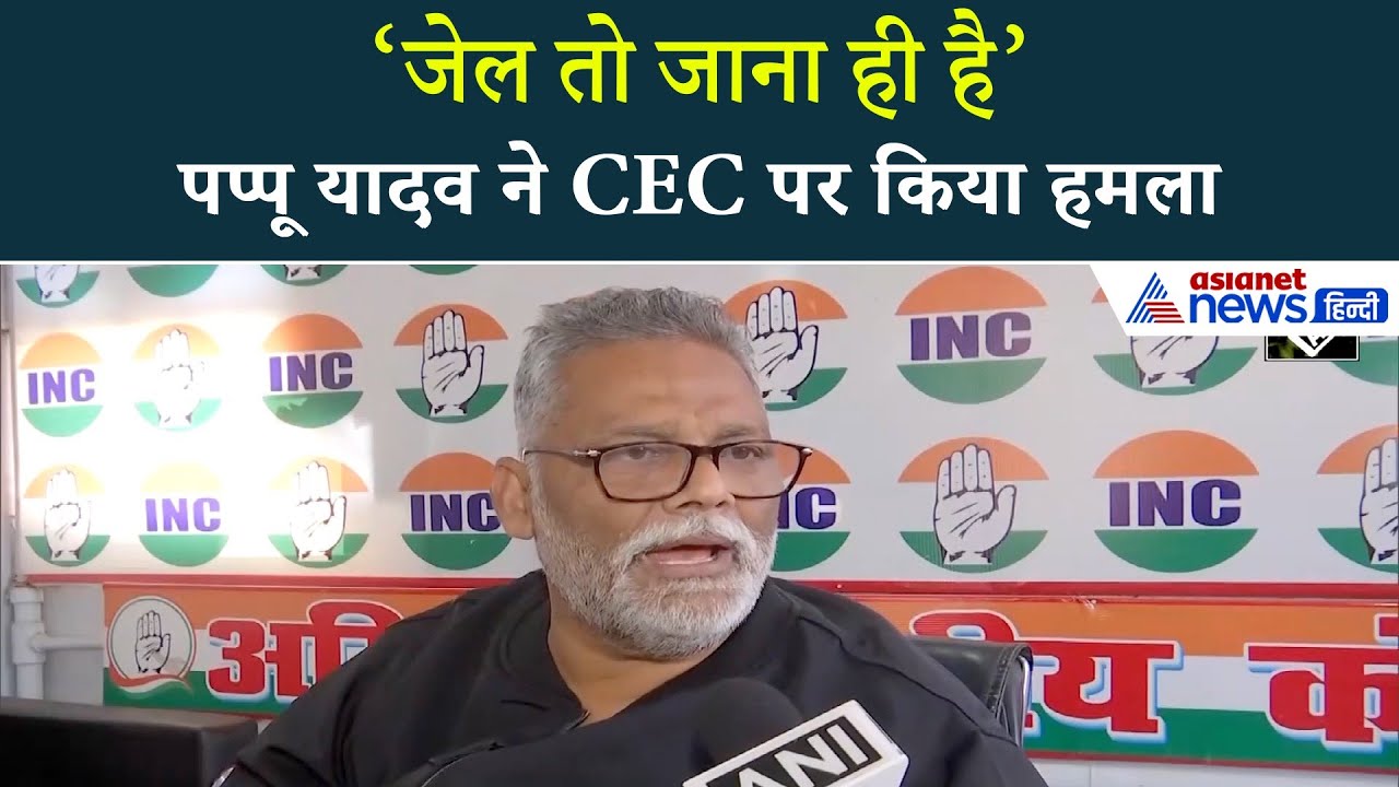 Pappu Yadav का बड़ा बयान: CEC Gyanesh Kumar पर बोले ‘जेल तो जाना ही है’