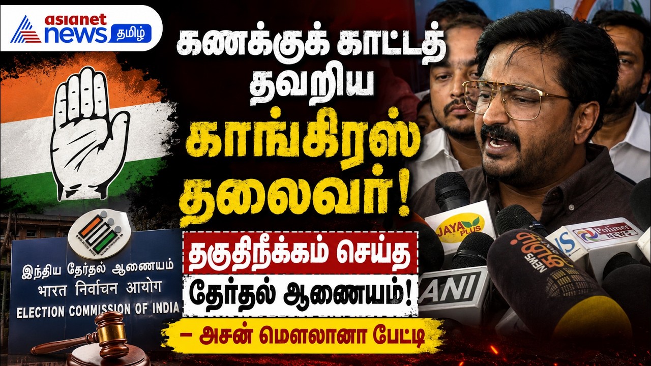 கணக்குக் காட்டத் தவறிய காங்கிரஸ் தலைவர்! தகுதிநீக்கம் செய்த தேர்தல் ஆணையம் - அசன் மௌலானா பேட்டி