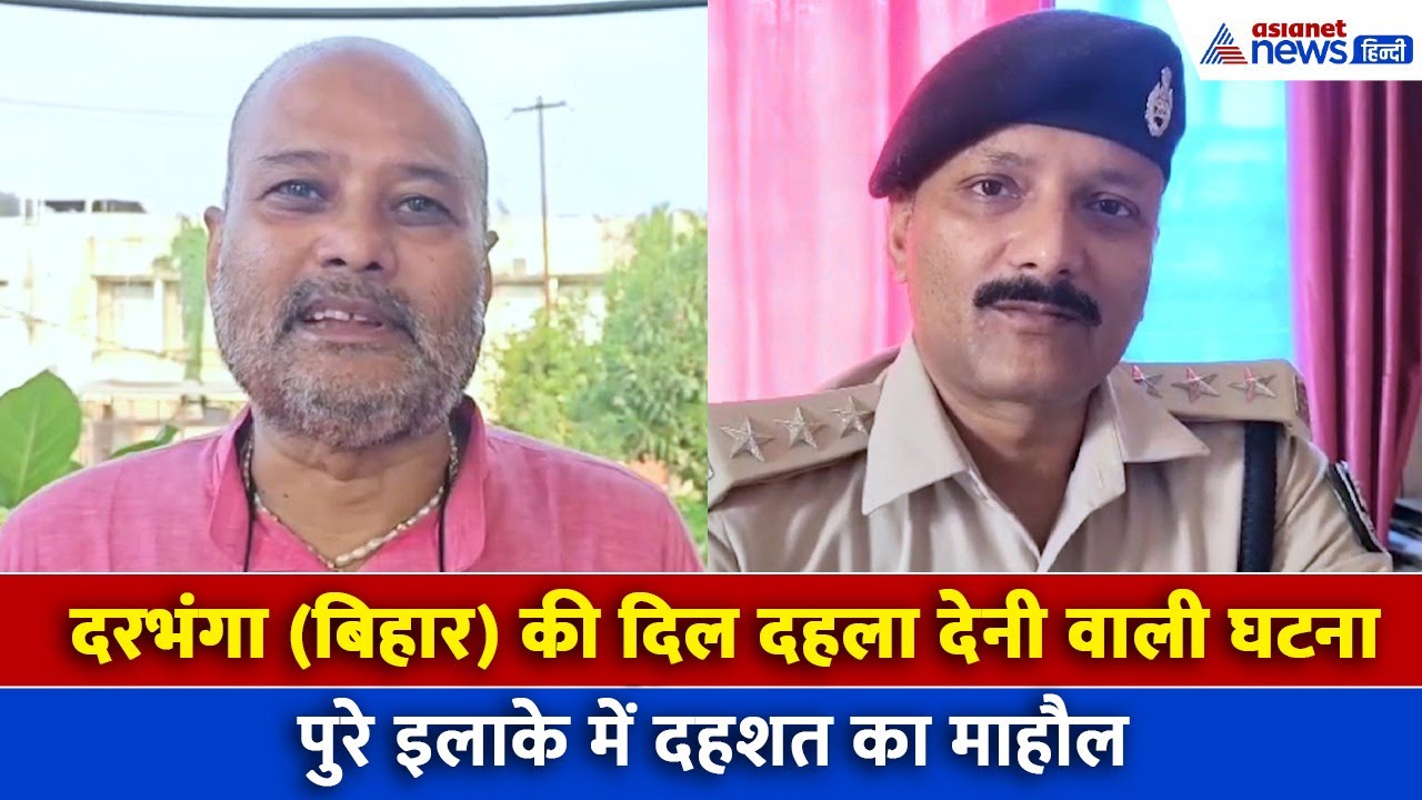 दरभंगा की दिल दहला देनी वाली घटना, पुलिस ने क्या बताया ?