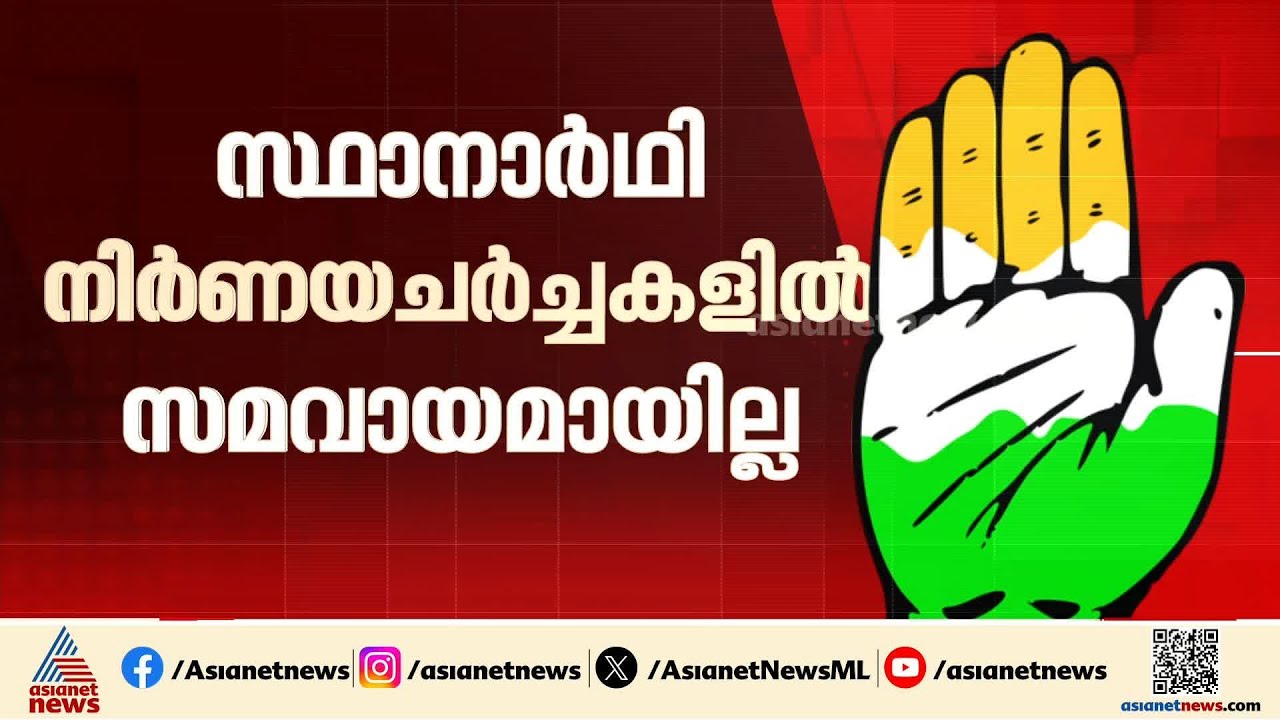 സമവായമാകാതെ ചര്‍ച്ചകള്‍! കോൺഗ്രസ് സ്ഥാനാർത്ഥി നിർണയത്തില്‍ അനിശ്ചിതത്വം തുടരുന്നു