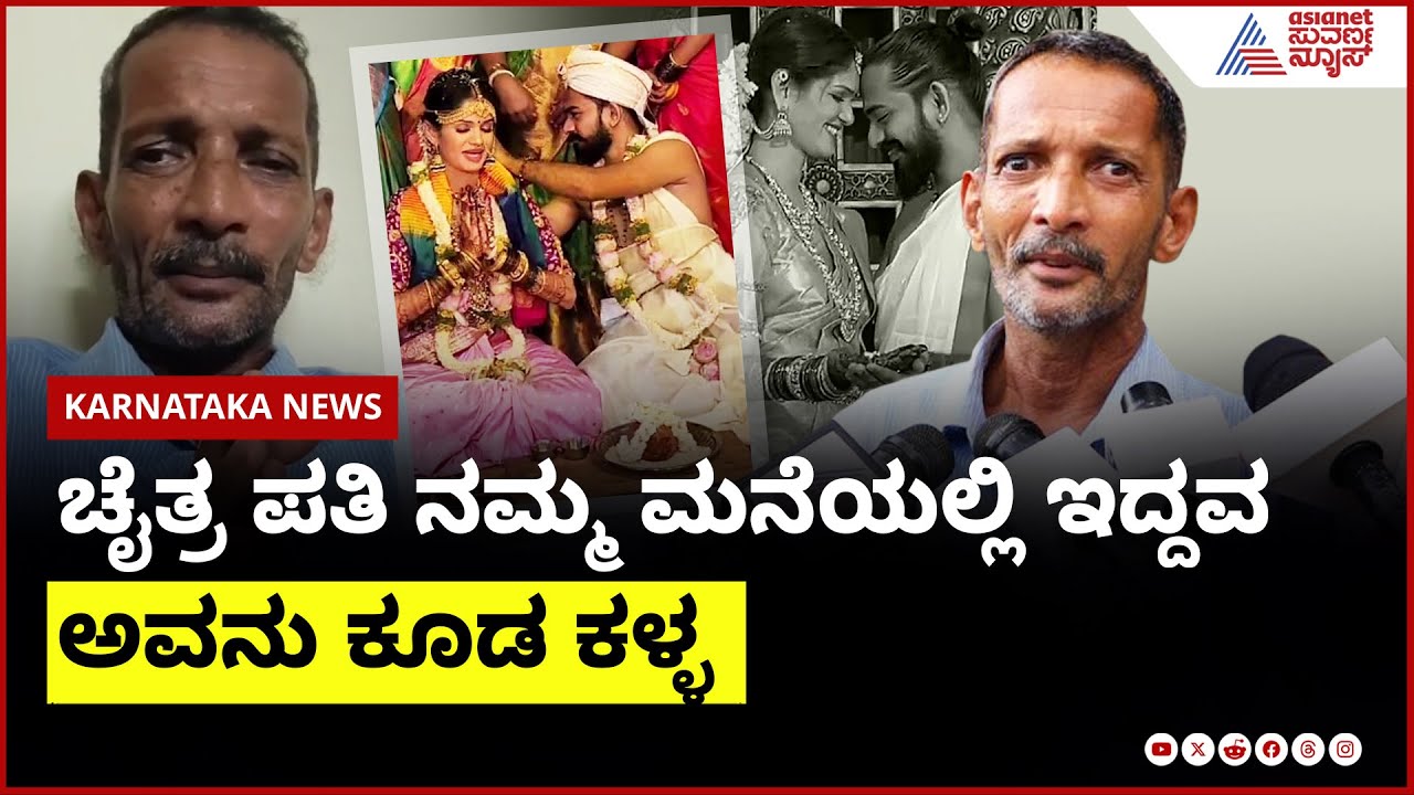 ಚೈತ್ರ ಆಕೆಯ ಪತಿ ಇಬ್ರೂ ಕಳ್ಳರು: ನನ್ನ ಪತ್ನಿ ಕೂಡ ಬೆಂಬಲಕ್ಕೆ ನಿಂತಿದ್ದಾಳೆ: ತಂದೆ