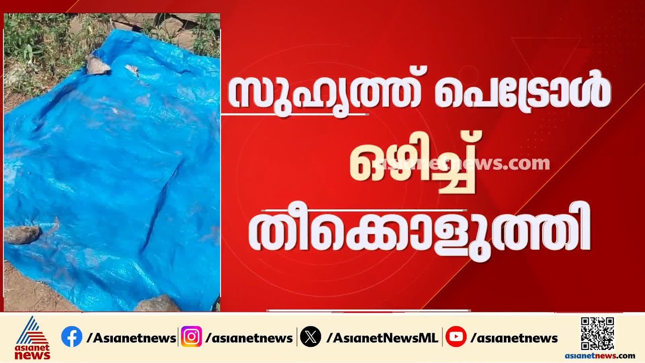 സുഹൃത്ത് പെട്രോൾ ഒഴിച്ച് തീകൊളുത്തിയ യുവാവ് മരിച്ചു; കക്കാട് സ്വദേശി അരുൺ പ്രകാശ് ആണ് മരിച്ചത്