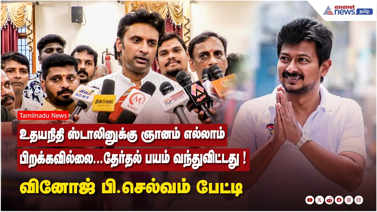 உதயநிதி ஸ்டாலினுக்கு ஞானம் எல்லாம் பிறக்கவில்லை..தேர்தல் பயம் வந்துவிட்டது! வினோஜ் பி.செல்வம் பேட்டி