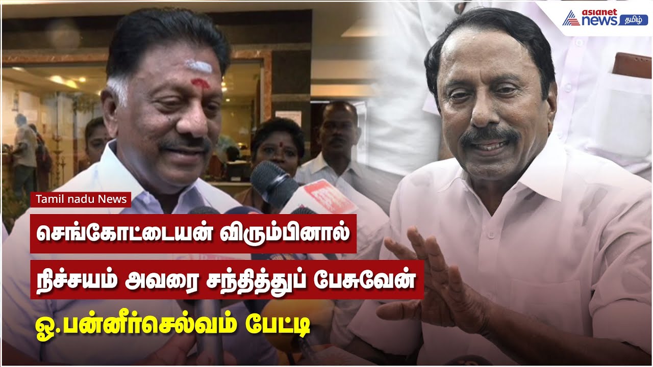 செங்கோட்டையன் விரும்பினால் நிச்சயம் அவரை சந்தித்துப் பேசுவேன் - ஓ.பன்னீர்செல்வம் பேட்டி
