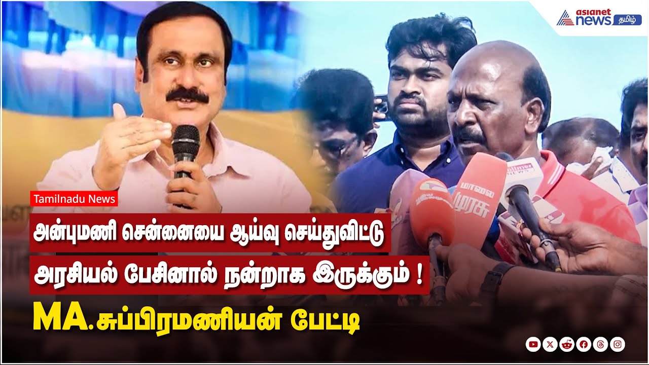 அன்புமணி சென்னையை ஆய்வு செய்துவிட்டு அரசியல் பேசினால் நன்றாக இருக்கும் ! MA.சுப்பிரமணியன் பேட்டி