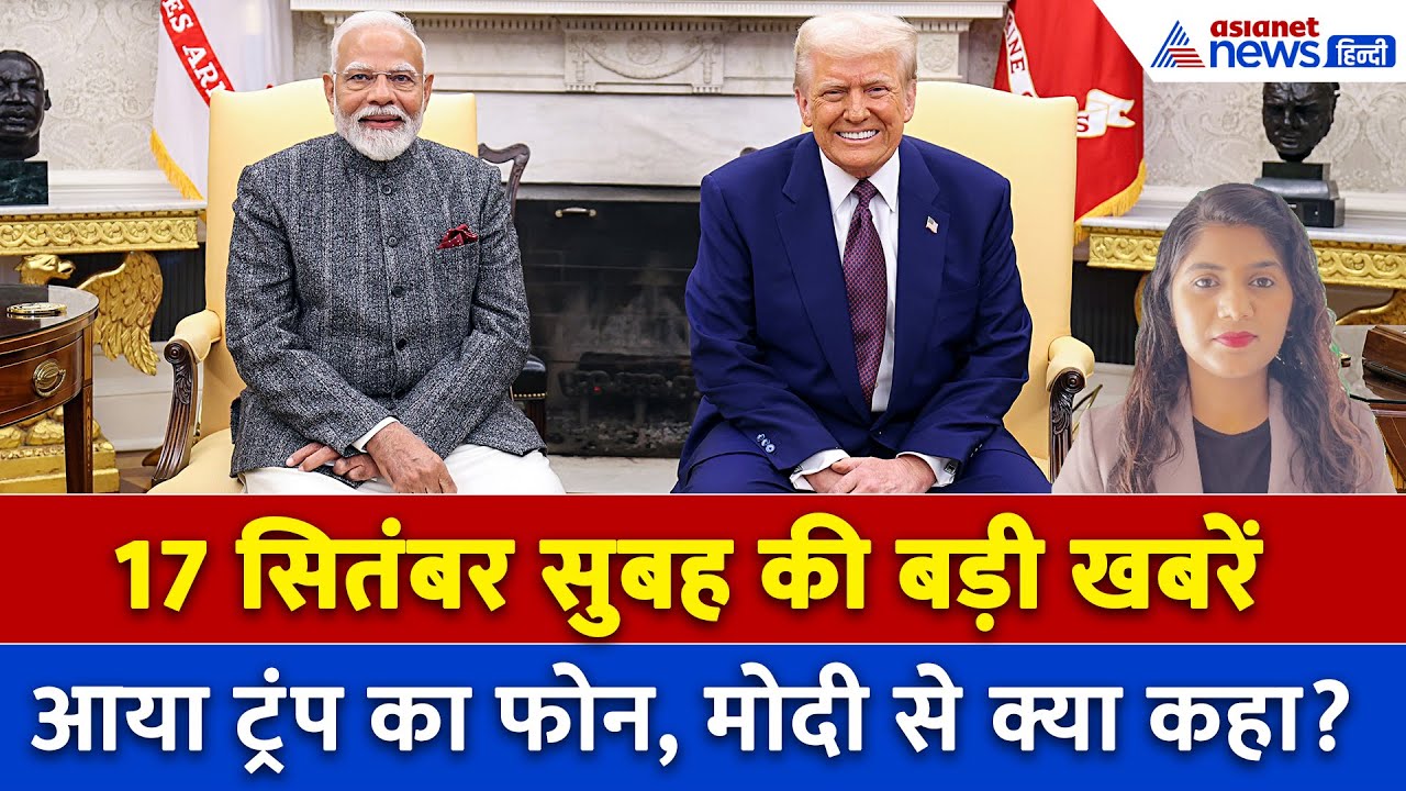 17 सितंबर सुबह की बड़ी खबरें: डोनाल्ड ट्रंप ने लगाया PM Modi को फोन, क्या हुई बातचीत