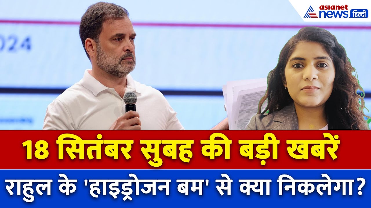 18 सितंबर सुबह की बड़ी खबरें: हाइड्रोजन बम... Rahul Gandhi की धमकी पर जगदंबिका पाल का करारा जवाब