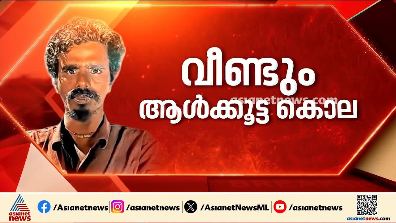 വെള്ളം ചോദിച്ചപ്പോൾ വായിൽ കള്ളൊഴിച്ചു, മർദ്ദിച്ചതെല്ലാം യുവാക്കൾ; ആൾക്കൂട്ടക്കൊലയുടെ വിവരങ്ങൾ