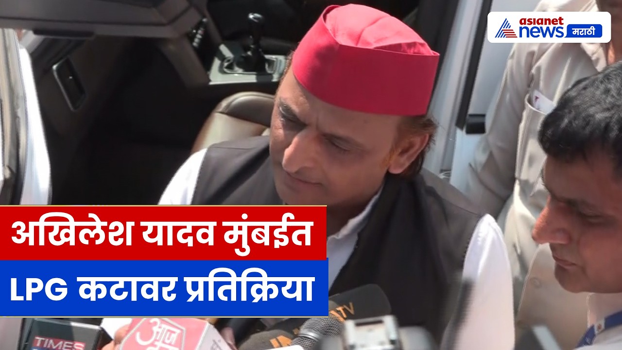 मुंबई: LPG संकटावर अखिलेश यादवांची प्रतिक्रिया | इराणने भारताला LPG द्यावे – मागणी