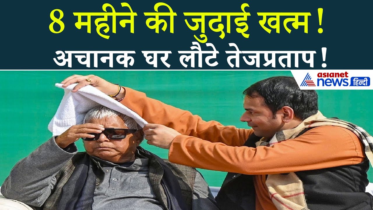 8 महीने बाद तेजप्रताप लौटे घर | लालू बोले- अब साथ ही रहेंगे
