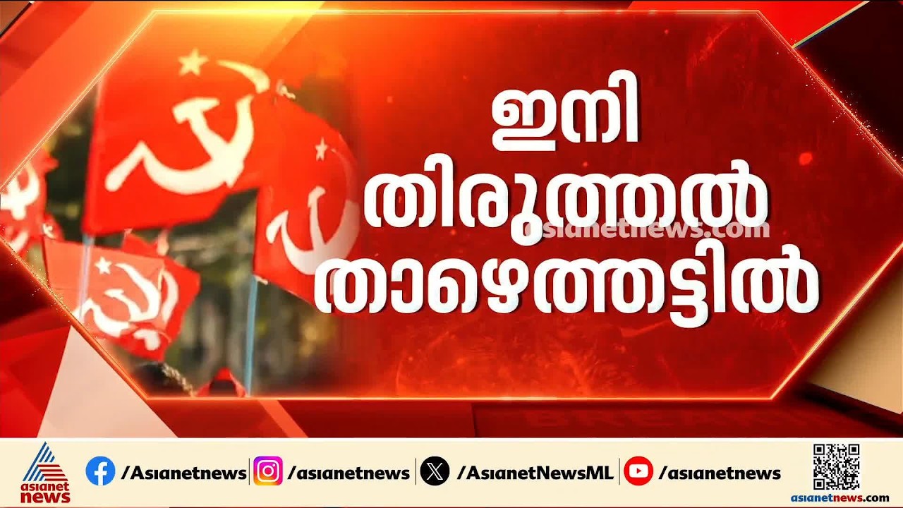 ഇനി തിരുത്തല്‍ താഴെത്തട്ടില്‍; സിപിഎം ജില്ലാ നേതൃത്വങ്ങളില്‍ അഴിച്ചുപണി വരുന്നു