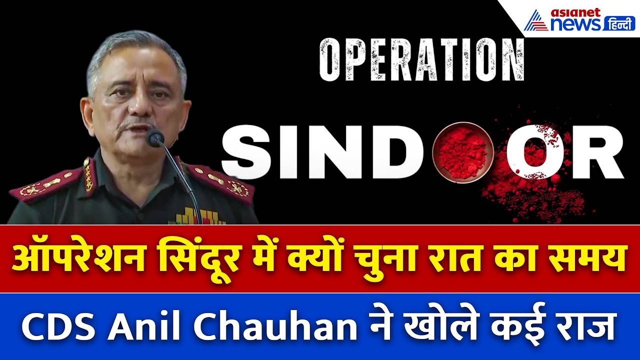 Operation Sindoor: CDS Anil Chauhan ने बताया क्यों सेना ने चुना 7 May और रात का समय